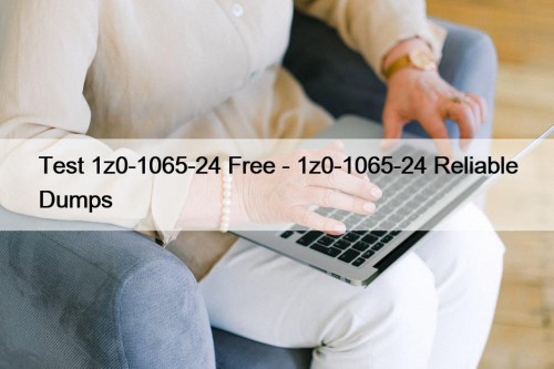 Test 1z0-1065-24 Free - 1z0-1065-24 Reliable Dumps